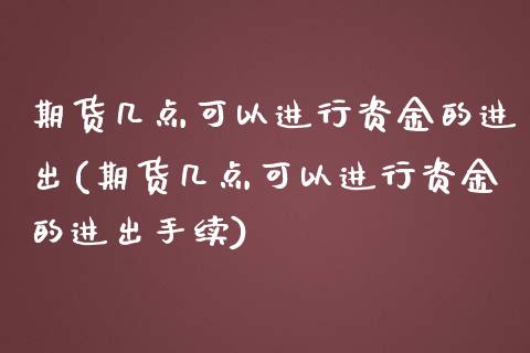 期货几点可以进行资金的进出(期货几点可以进行资金的进出手续)_https://www.zghnxxa.com_国际期货_第1张