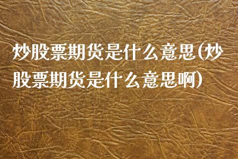 炒股票期货是什么意思(炒股票期货是什么意思啊)_国际期货_第1张_期货直播室 炒股票期货是什么意思(炒股票期货是什么意思啊)_https://www.zghnxxa.com_国际期货_第1张