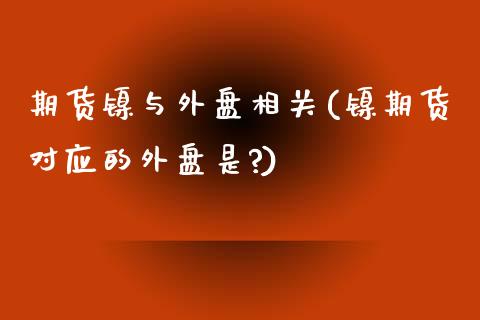 期货镍与外盘相关(镍期货对应的外盘是?)_https://www.zghnxxa.com_黄金期货_第1张
