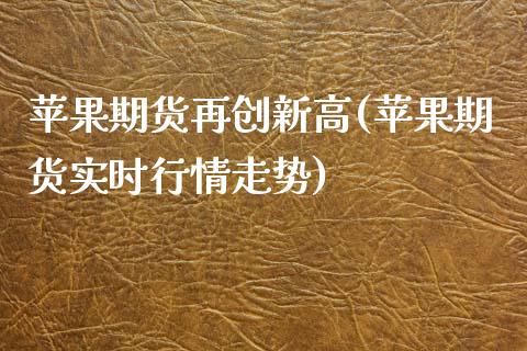 苹果期货再创新高(苹果期货实时行情走势)_国际期货_第1张_期货直播室 苹果期货再创新高(苹果期货实时行情走势)_https://www.zghnxxa.com_国际期货_第1张