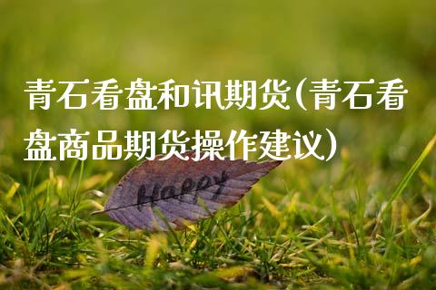 青石看盘和讯期货(青石看盘商品期货操作建议)_https://www.zghnxxa.com_内盘期货_第1张