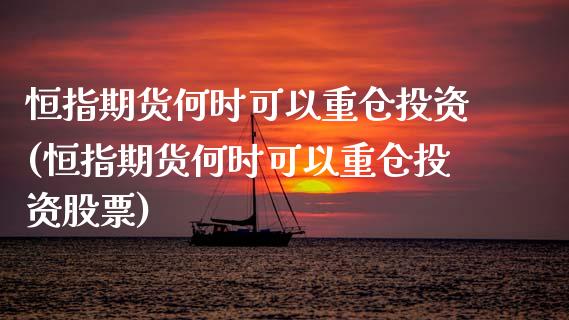 恒指期货何时可以重仓投资(恒指期货何时可以重仓投资股票)_https://www.zghnxxa.com_国际期货_第1张
