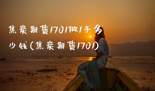 焦炭期货1701做1手多少钱(焦炭期货1701)_https://www.zghnxxa.com_国际期货_第1张