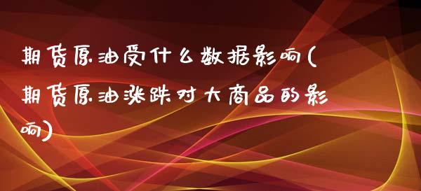 期货原油受什么数据影响(期货原油涨跌对大商品的影响)_https://www.zghnxxa.com_内盘期货_第1张