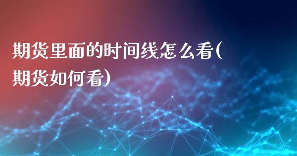 期货里面的时间线怎么看(期货如何看)_内盘期货_第1张_期货直播室 期货里面的时间线怎么看(期货如何看)_https://www.zghnxxa.com_内盘期货_第1张