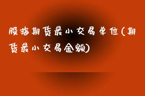股指期货最小交易单位(期货最小交易金额)_https://www.zghnxxa.com_期货直播室_第1张