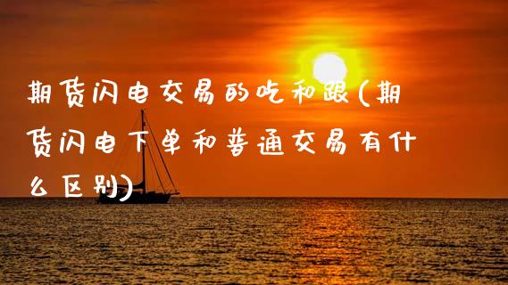 期货闪电交易的吃和跟(期货闪电下单和普通交易有什么区别)_https://www.zghnxxa.com_期货直播室_第1张