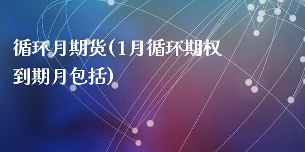 循环月期货(1月循环期权到期月包括)_https://www.zghnxxa.com_内盘期货_第1张
