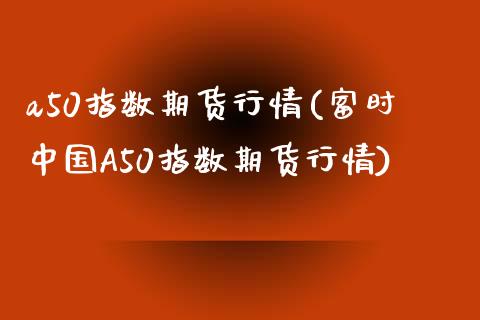 a50指数期货行情(富时中国A50指数期货行情)_https://www.zghnxxa.com_国际期货_第1张