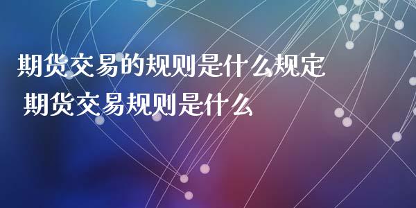 期货交易的规则是什么规定 期货交易规则是什么_https://www.zghnxxa.com_国际期货_第1张