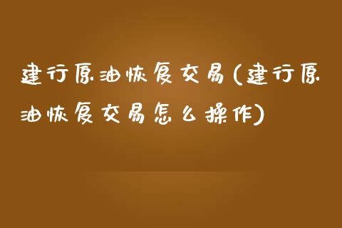 建行原油恢复交易(建行原油恢复交易怎么操作)_期货直播室_第1张_期货直播室 建行原油恢复交易(建行原油恢复交易怎么操作)_https://www.zghnxxa.com_期货直播室_第1张
