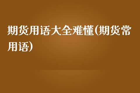 期货用语大全难懂(期货常用语)_内盘期货_第1张_期货直播室 期货用语大全难懂(期货常用语)_https://www.zghnxxa.com_内盘期货_第1张