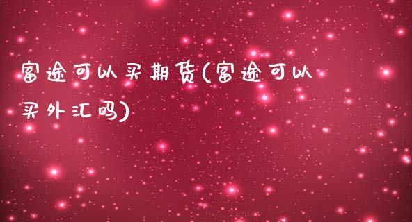 富途可以买期货(富途可以买外汇吗)_https://www.zghnxxa.com_期货直播室_第1张
