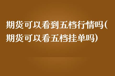 期货可以看到五档行情吗(期货可以看五档挂单吗)_内盘期货_第1张_期货直播室 期货可以看到五档行情吗(期货可以看五档挂单吗)_https://www.zghnxxa.com_内盘期货_第1张