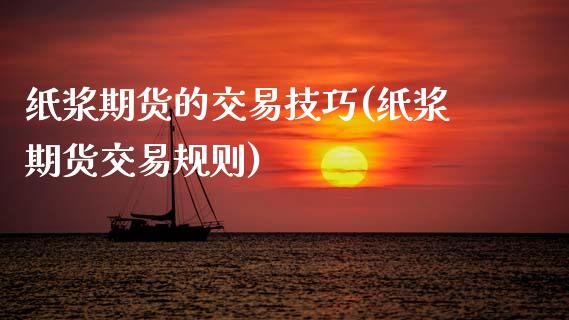 纸浆期货的交易技巧(纸浆期货交易规则)_https://www.zghnxxa.com_期货直播室_第1张