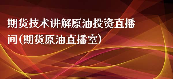 期货技术讲解原油投资直播间(期货原油直播室)_国际期货_第1张_期货直播室 期货技术讲解原油投资直播间(期货原油直播室)_https://www.zghnxxa.com_国际期货_第1张