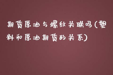 期货原油与螺纹关联吗(塑料和原油期货的关系)_黄金期货_第1张_期货直播室 期货原油与螺纹关联吗(塑料和原油期货的关系)_https://www.zghnxxa.com_黄金期货_第1张