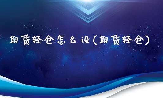 期货轻仓怎么设(期货轻仓)_https://www.zghnxxa.com_黄金期货_第1张