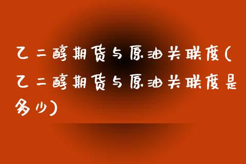 乙二醇期货与原油关联度(乙二醇期货与原油关联度是多少)_https://www.zghnxxa.com_期货直播室_第1张