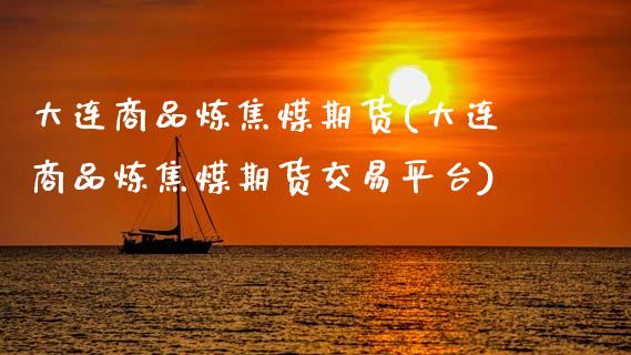 大连商品炼焦煤期货(大连商品炼焦煤期货交易平台)_https://www.zghnxxa.com_黄金期货_第1张