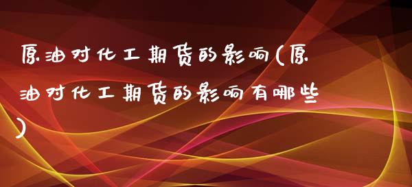 原油对化工期货的影响(原油对化工期货的影响有哪些)_黄金期货_第1张_期货直播室 原油对化工期货的影响(原油对化工期货的影响有哪些)_https://www.zghnxxa.com_黄金期货_第1张