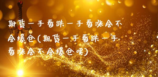 期货一手看跌一手看涨会不会爆仓(期货一手看跌一手看涨会不会爆仓呢)_https://www.zghnxxa.com_期货直播室_第1张