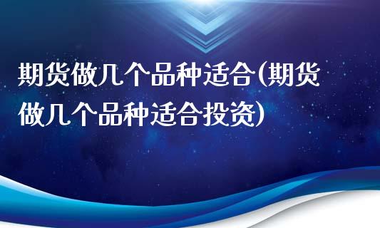 期货做几个品种适合(期货做几个品种适合投资)_https://www.zghnxxa.com_国际期货_第1张