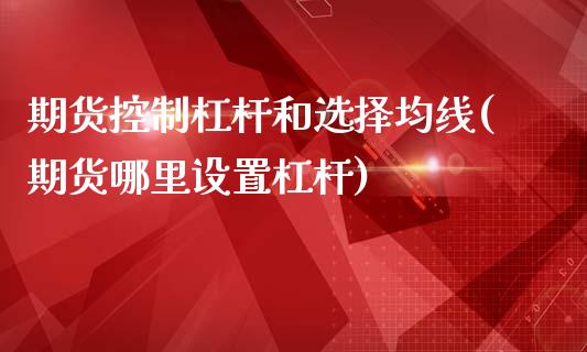 期货控制杠杆和选择均线(期货哪里设置杠杆)_国际期货_第1张_期货直播室 期货控制杠杆和选择均线(期货哪里设置杠杆)_https://www.zghnxxa.com_国际期货_第1张