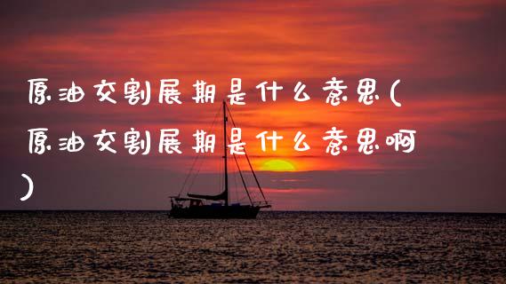 原油交割展期是什么意思(原油交割展期是什么意思啊)_https://www.zghnxxa.com_国际期货_第1张