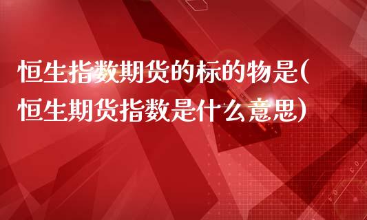 恒生指数期货的标的物是(恒生期货指数是什么意思)_https://www.zghnxxa.com_黄金期货_第1张