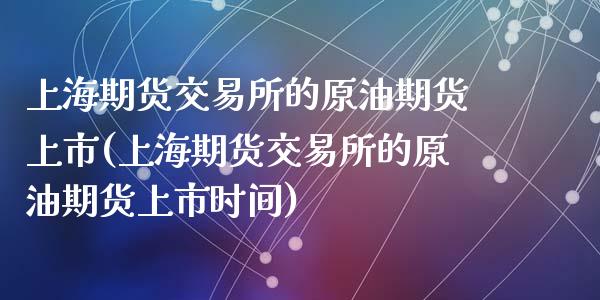 上海期货交易所的原油期货上市(上海期货交易所的原油期货上市时间)_https://www.zghnxxa.com_黄金期货_第1张