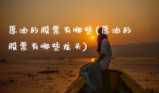 原油的股票有哪些(原油的股票有哪些龙头)_https://www.zghnxxa.com_内盘期货_第1张