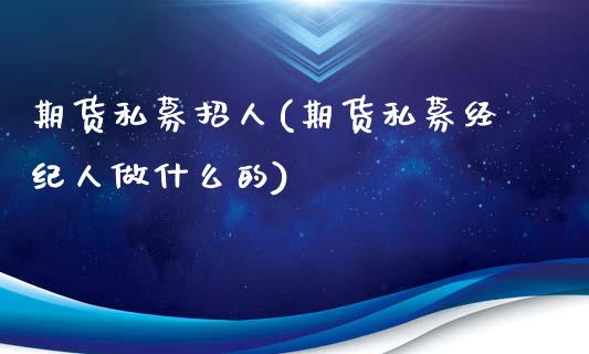 期货私募招人(期货私募经纪人做什么的)_国际期货_第1张_期货直播室 期货私募招人(期货私募经纪人做什么的)_https://www.zghnxxa.com_国际期货_第1张