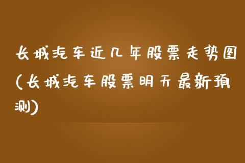 长城汽车近几年股票走势图(长城汽车股票明天最新预测)_https://www.zghnxxa.com_内盘期货_第1张