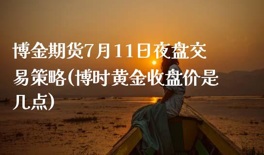 博金期货7月11日夜盘交易策略(博时黄金收盘价是几点)_https://www.zghnxxa.com_国际期货_第1张
