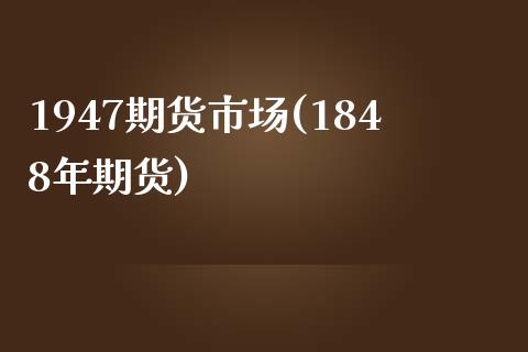 1947期货市场(1848年期货)_https://www.zghnxxa.com_期货直播室_第1张