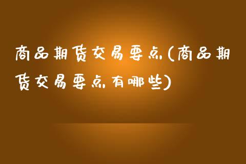 商品期货交易要点(商品期货交易要点有哪些)_https://www.zghnxxa.com_国际期货_第1张