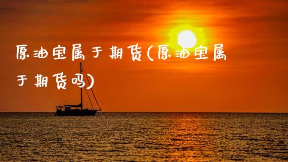 原油宝属于期货(原油宝属于期货吗)_内盘期货_第1张_期货直播室 原油宝属于期货(原油宝属于期货吗)_https://www.zghnxxa.com_内盘期货_第1张