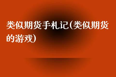 类似期货手札记(类似期货的游戏)_https://www.zghnxxa.com_期货直播室_第1张