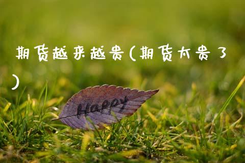 期货越来越贵(期货太贵了)_期货直播室_第1张_期货直播室 期货越来越贵(期货太贵了)_https://www.zghnxxa.com_期货直播室_第1张