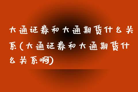 大通证券和大通期货什么关系(大通证券和大通期货什么关系啊)_https://www.zghnxxa.com_黄金期货_第1张