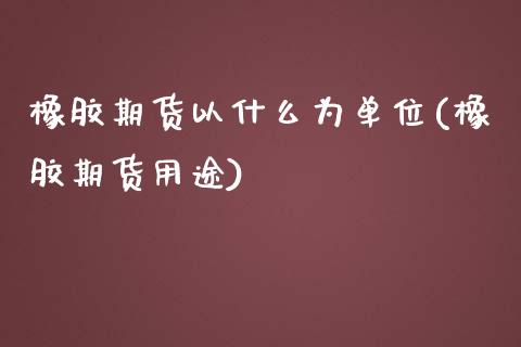 橡胶期货以什么为单位(橡胶期货用途)_内盘期货_第1张_期货直播室 橡胶期货以什么为单位(橡胶期货用途)_https://www.zghnxxa.com_内盘期货_第1张