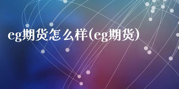 eg期货怎么样(eg期货)_https://www.zghnxxa.com_国际期货_第1张