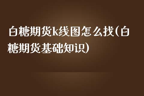 白糖期货k线图怎么找(白糖期货基础知识)_国际期货_第1张_期货直播室 白糖期货k线图怎么找(白糖期货基础知识)_https://www.zghnxxa.com_国际期货_第1张