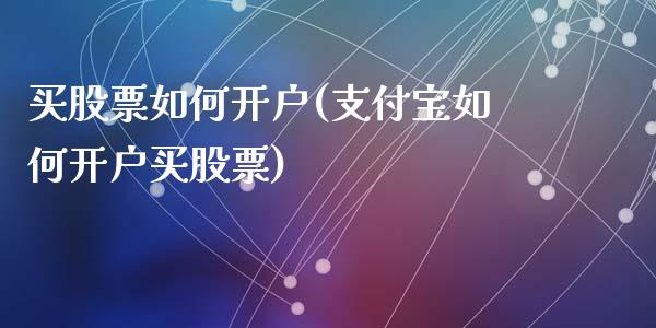 买股票如何开户(支付宝如何开户买股票)_https://www.zghnxxa.com_内盘期货_第1张