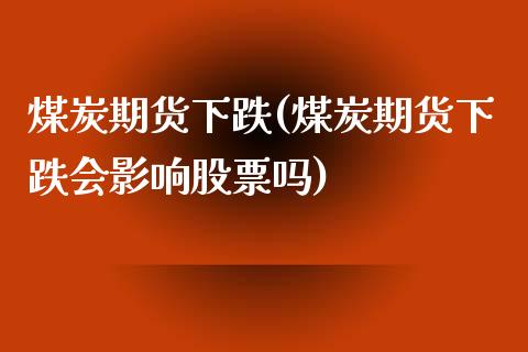 煤炭期货下跌(煤炭期货下跌会影响股票吗)_https://www.zghnxxa.com_内盘期货_第1张