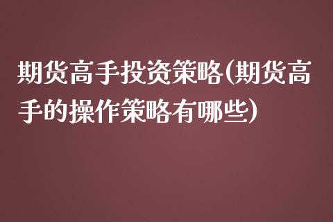 期货高手投资策略(期货高手的操作策略有哪些)_期货直播室_第1张_期货直播室 期货高手投资策略(期货高手的操作策略有哪些)_https://www.zghnxxa.com_期货直播室_第1张