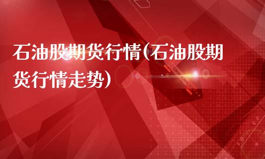 石油股期货行情(石油股期货行情走势)_https://www.zghnxxa.com_内盘期货_第1张