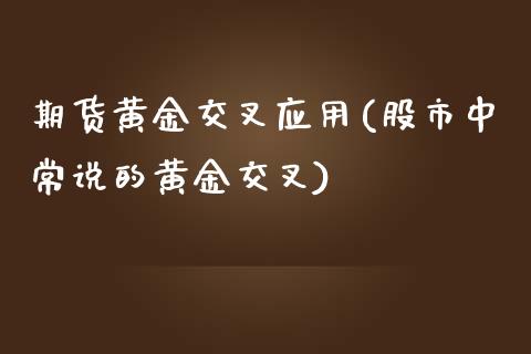 期货黄金交叉应用(股市中常说的黄金交叉)_https://www.zghnxxa.com_期货直播室_第1张