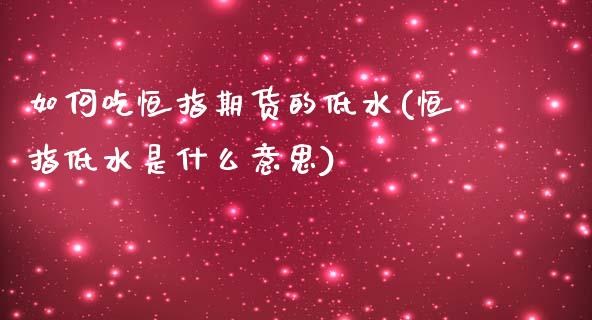 如何吃恒指期货的低水(恒指低水是什么意思)_https://www.zghnxxa.com_内盘期货_第1张